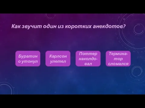 Как звучит один из коротких анекдотов? Буратино утонул Карлсон улетел Шапка-невидимка Термина-тор сломался Поттер наколдо- вал