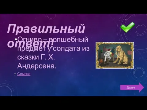 Огниво – волшебный предмет у солдата из сказки Г. Х. Андерсена. Ссылка Далее Правильный ответ!