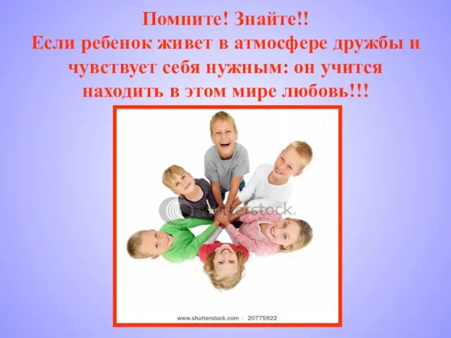 Помните! Знайте!! Если ребенок живет в атмосфере дружбы и чувствует себя нужным: