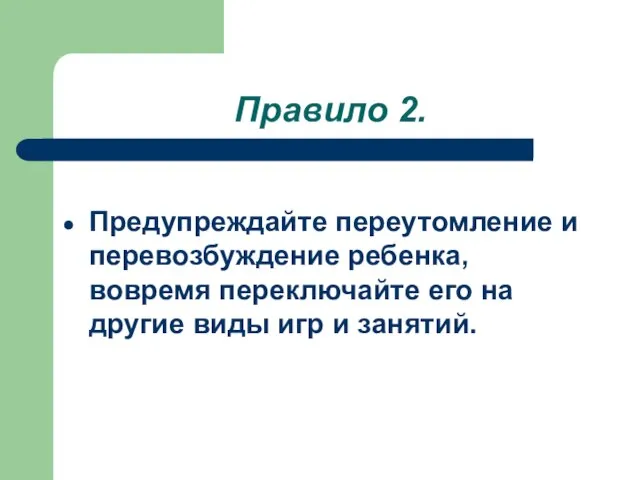 Правило 2. Предупреждайте переутомление и перевозбуждение ребенка, вовремя переключайте его на другие виды игр и занятий.