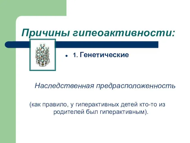 Причины гипеоактивности: 1. Генетические Наследственная предрасположенность (как правило, у гиперактивных детей кто-то из родителей был гиперактивным).