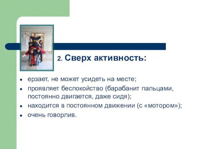 2. Сверх активность: ерзает, не может усидеть на месте; проявляет беспокойство (барабанит