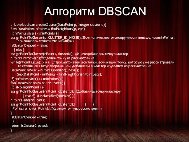 Алгоритм DBSCAN private boolean createCluster(DataPoint p, Integer clusterId){ Set nPoints = findNeighbors(p,