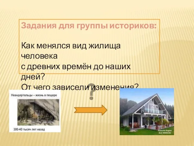 Задания для группы историков: Как менялся вид жилища человека с древних времён