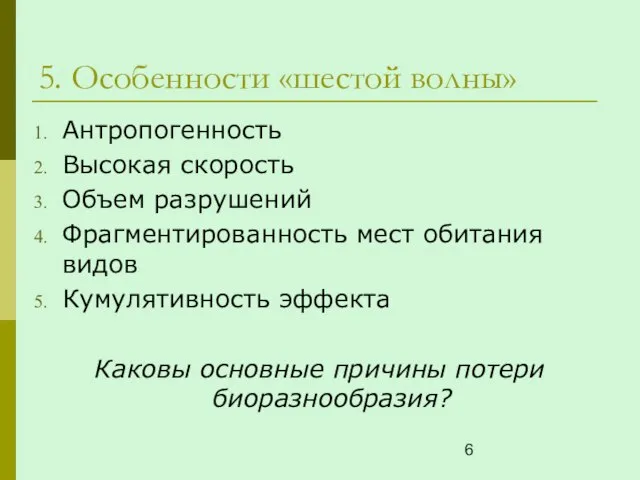 5. Особенности «шестой волны» Антропогенность Высокая скорость Объем разрушений Фрагментированность мест обитания