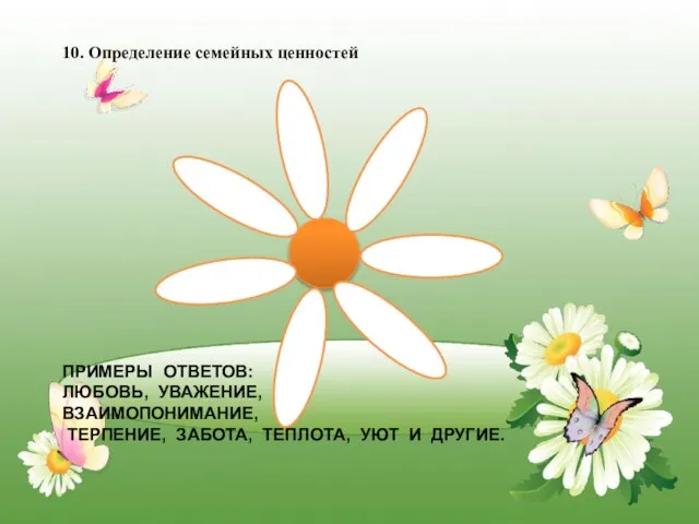 ПРИМЕРЫ ОТВЕТОВ: ЛЮБОВЬ, УВАЖЕНИЕ, ВЗАИМОПОНИМАНИЕ, ТЕРПЕНИЕ, ЗАБОТА, ТЕПЛОТА, УЮТ И ДРУГИЕ. 10. Определение семейных ценностей