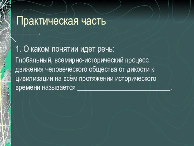 Практическая часть 1. О каком понятии идет речь: Глобальный, всемирно-исторический процесс движения