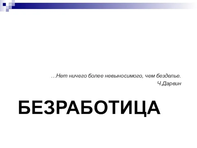 БЕЗРАБОТИЦА …Нет ничего более невыносимого, чем безделье. Ч.Дарвин