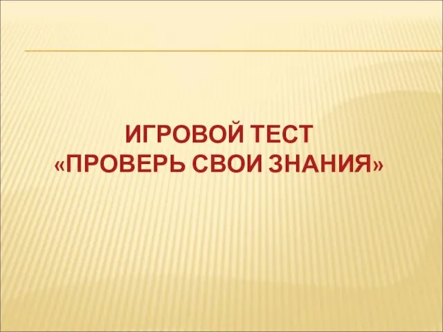 ИГРОВОЙ ТЕСТ «ПРОВЕРЬ СВОИ ЗНАНИЯ»