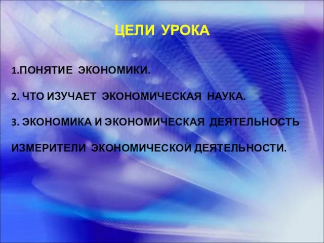 ЦЕЛИ УРОКА 1.ПОНЯТИЕ ЭКОНОМИКИ. 2. ЧТО ИЗУЧАЕТ ЭКОНОМИЧЕСКАЯ НАУКА. 3. ЭКОНОМИКА И