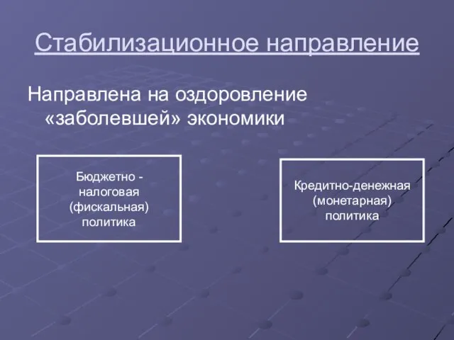 Стабилизационное направление Направлена на оздоровление «заболевшей» экономики Бюджетно - налоговая (фискальная) политика Кредитно-денежная (монетарная) политика