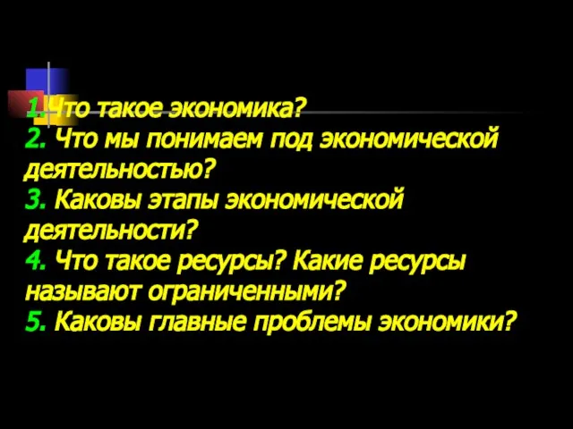 1.Что такое экономика? 2. Что мы понимаем под экономической деятельностью? 3. Каковы