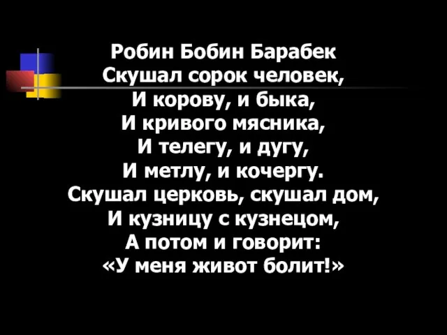 Робин Бобин Барабек Скушал сорок человек, И корову, и быка, И кривого