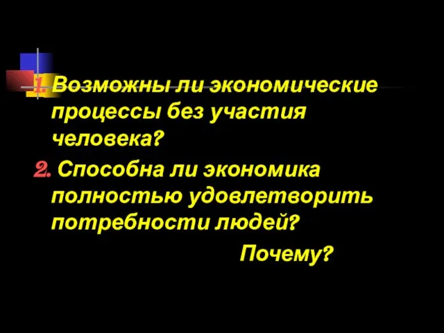 1. Возможны ли экономические процессы без участия человека? 2. Способна ли экономика