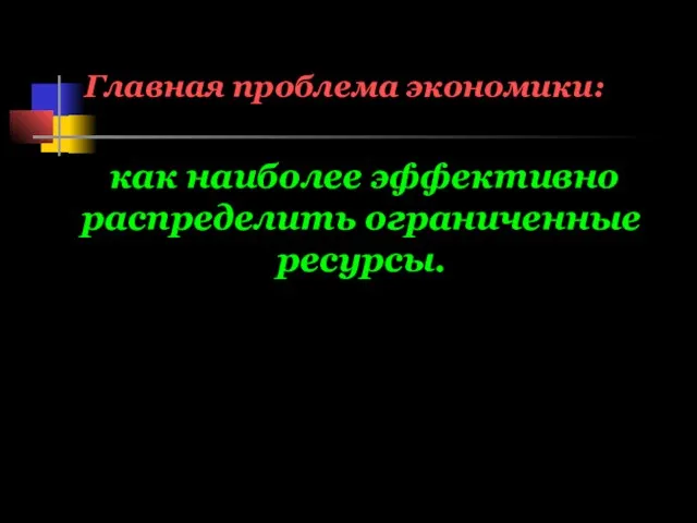 Главная проблема экономики: как наиболее эффективно распределить ограниченные ресурсы.