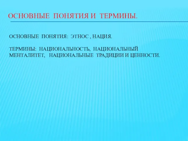 ОСНОВНЫЕ ПОНЯТИЯ И ТЕРМИНЫ. ОСНОВНЫЕ ПОНЯТИЯ: ЭТНОС , НАЦИЯ. ТЕРМИНЫ: НАЦИОНАЛЬНОСТЬ, НАЦИОНАЛЬНЫЙ