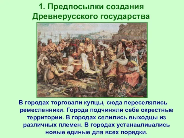 1. Предпосылки создания Древнерусского государства В городах торговали купцы, сюда переселялись ремесленники.