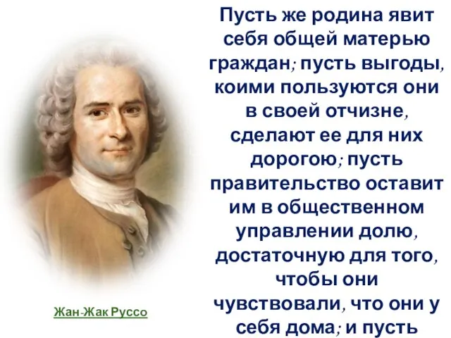 Пусть же родина явит себя общей матерью граждан; пусть выгоды, коими пользуются