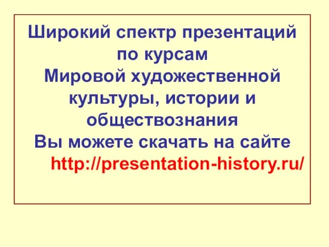 Широкий спектр презентаций по курсам Мировой художественной культуры, истории и обществознания Вы