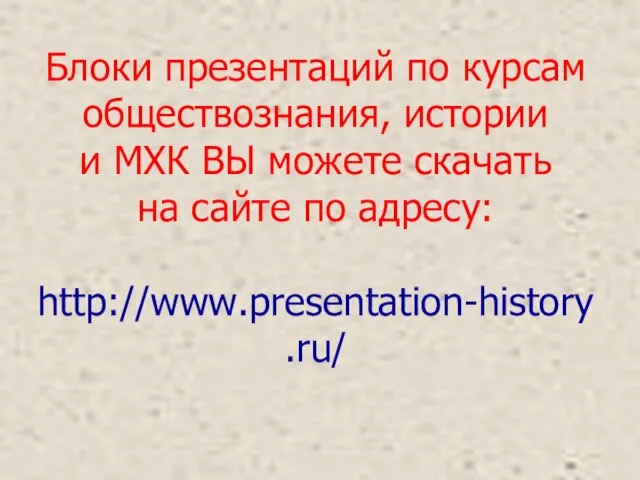 Блоки презентаций по курсам обществознания, истории и МХК ВЫ можете скачать на сайте по адресу: http://www.presentation-history.ru/