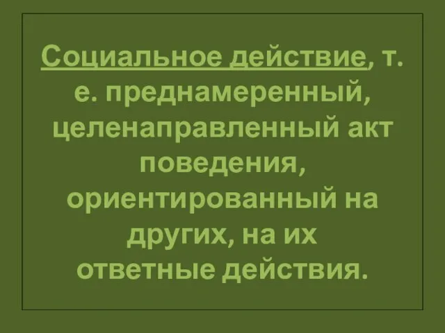 Социальное действие, т. е. преднамеренный, целенаправленный акт поведения, ориентированный на других, на их ответные действия.