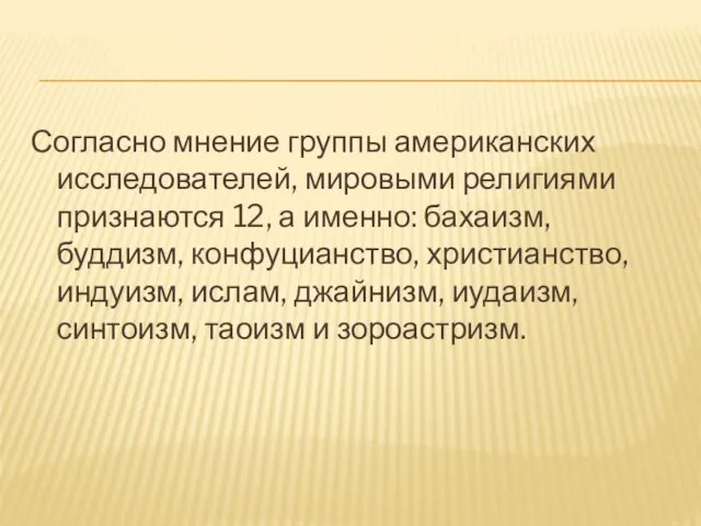 Согласно мнение группы американских исследователей, мировыми религиями признаются 12, а именно: бахаизм,