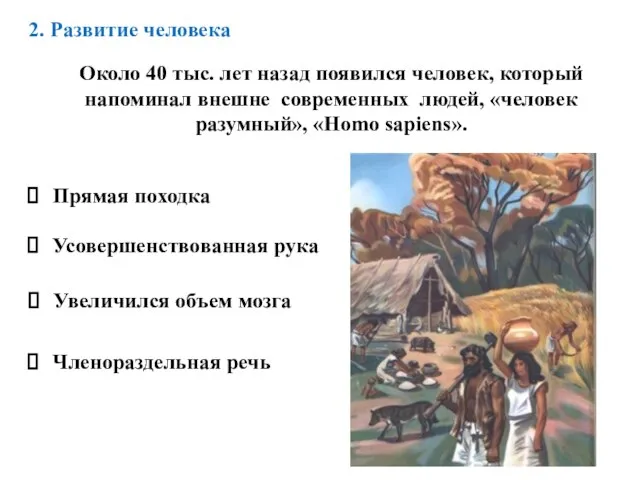 2. Развитие человека Около 40 тыс. лет назад появился человек, который напоминал