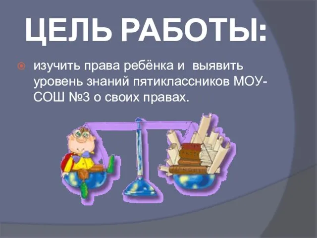 ЦЕЛЬ РАБОТЫ: изучить права ребёнка и выявить уровень знаний пятиклассников МОУ-СОШ №3 о своих правах.