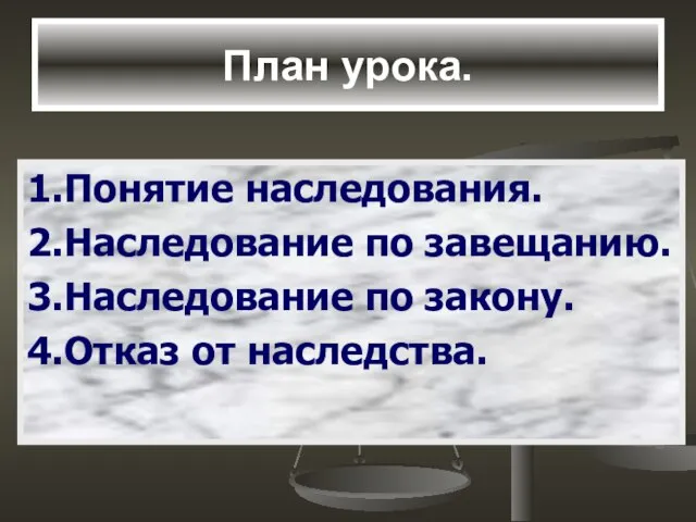 План урока. 1.Понятие наследования. 2.Наследование по завещанию. 3.Наследование по закону. 4.Отказ от наследства.