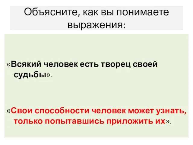 Объясните, как вы понимаете выражения: «Всякий человек есть творец своей судьбы». «Свои