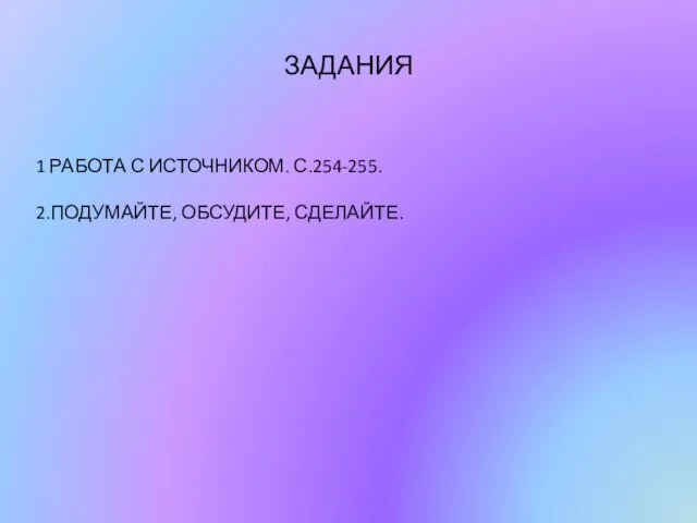 ЗАДАНИЯ 1 РАБОТА С ИСТОЧНИКОМ. С.254-255. 2.ПОДУМАЙТЕ, ОБСУДИТЕ, СДЕЛАЙТЕ.