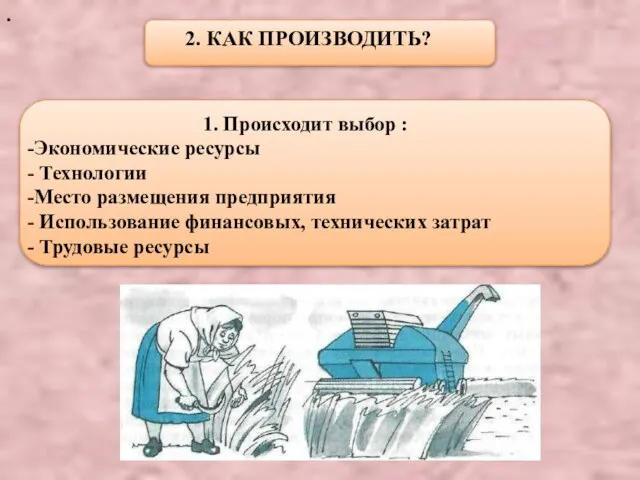 . 2. КАК ПРОИЗВОДИТЬ? 1. Происходит выбор : Экономические ресурсы Технологии Место