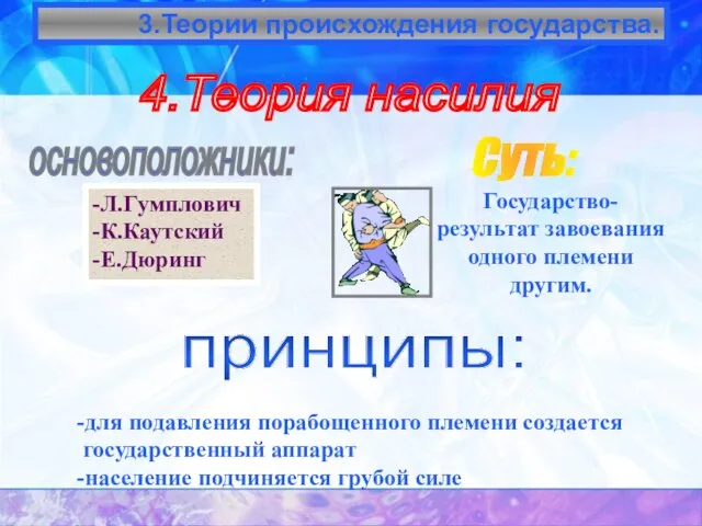 3.Теории происхождения государства. 4.Теория насилия основоположники: -Л.Гумплович -К.Каутский -Е.Дюринг Суть: принципы: -для