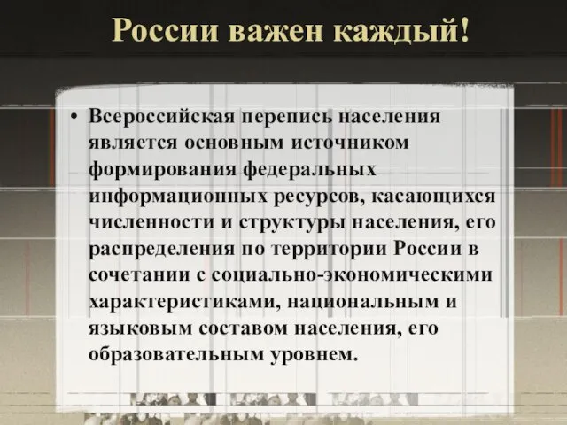 России важен каждый! Всероссийская перепись населения является основным источником формирования федеральных информационных