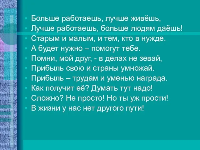 Больше работаешь, лучше живёшь, Лучше работаешь, больше людям даёшь! Старым и малым,