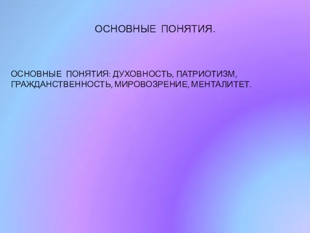 ОСНОВНЫЕ ПОНЯТИЯ. ОСНОВНЫЕ ПОНЯТИЯ: ДУХОВНОСТЬ, ПАТРИОТИЗМ, ГРАЖДАНСТВЕННОСТЬ, МИРОВОЗРЕНИЕ, МЕНТАЛИТЕТ.