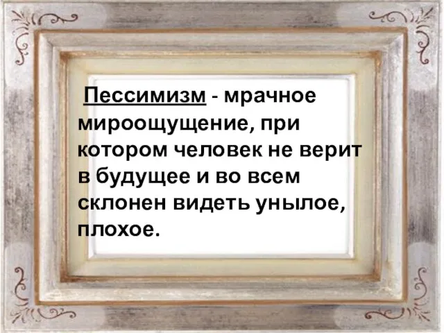 Пессимизм - мрачное мироощущение, при котором человек не верит в будущее и