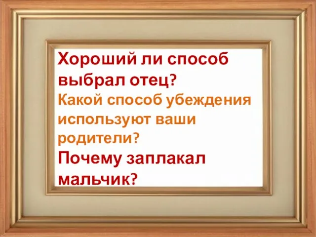 Хороший ли способ выбрал отец? Какой способ убеждения используют ваши родители? Почему заплакал мальчик?