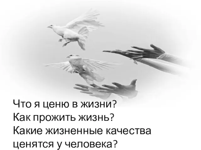 Что я ценю в жизни? Как прожить жизнь? Какие жизненные качества ценятся у человека?