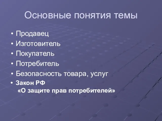 Основные понятия темы Продавец Изготовитель Покупатель Потребитель Безопасность товара, услуг Закон РФ «О защите прав потребителей»