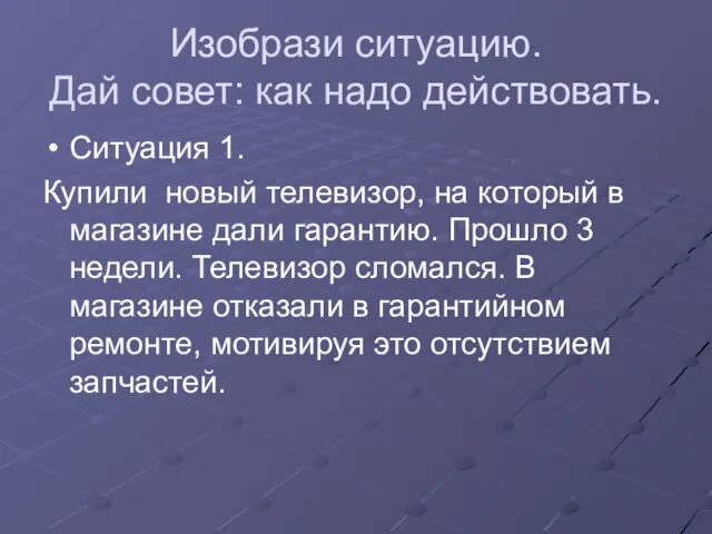 Изобрази ситуацию. Дай совет: как надо действовать. Ситуация 1. Купили новый телевизор,