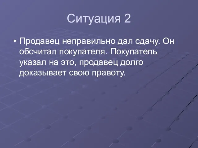 Ситуация 2 Продавец неправильно дал сдачу. Он обсчитал покупателя. Покупатель указал на