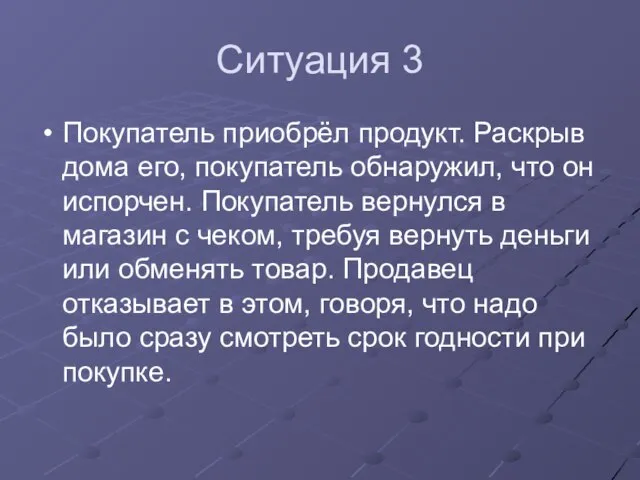 Ситуация 3 Покупатель приобрёл продукт. Раскрыв дома его, покупатель обнаружил, что он