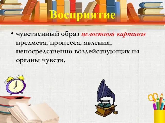 Восприятие чувственный образ целостной картины предмета, процесса, явления, непосредственно воздействующих на органы чувств.