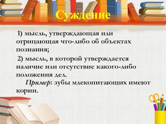 Суждение 1) мысль, утверждающая или отрицающая что-либо об объектах познания; 2) мысль,