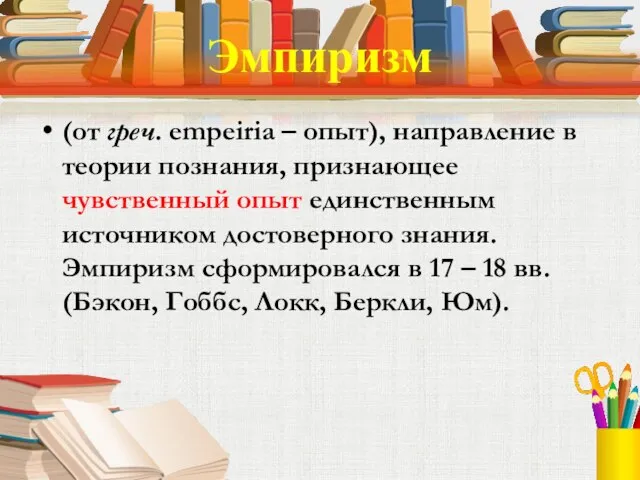 Эмпиризм (от греч. empeiria – опыт), направление в теории познания, признающее чувственный