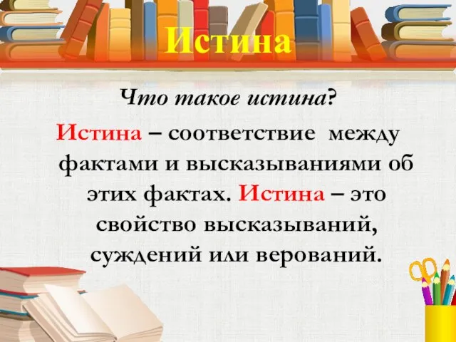 Истина Что такое истина? Истина – соответствие между фактами и высказываниями об