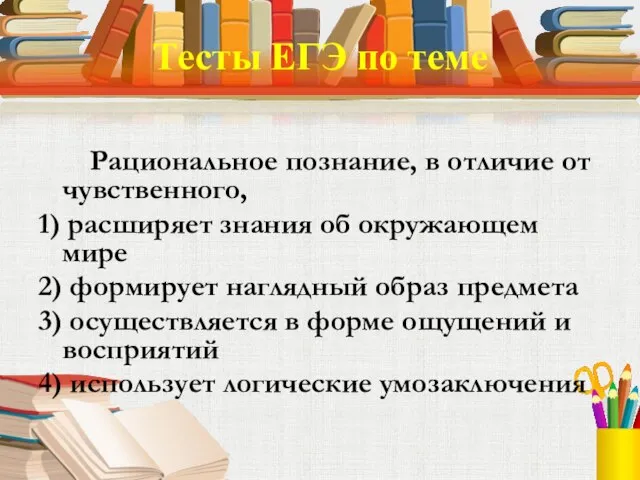 Тесты ЕГЭ по теме Рациональное познание, в отличие от чувственного, 1) расширяет