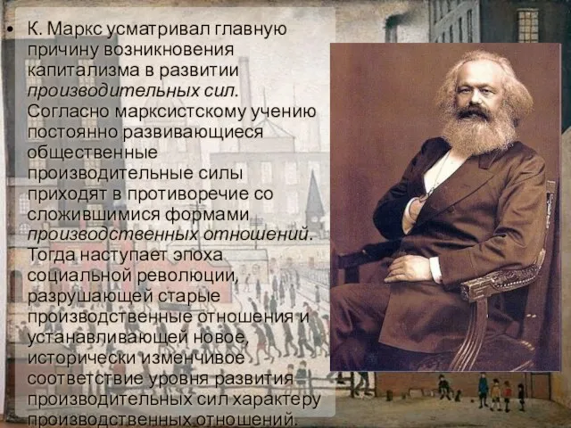 К. Маркс усматривал главную причину возникновения капитализма в развитии производительных сил. Согласно