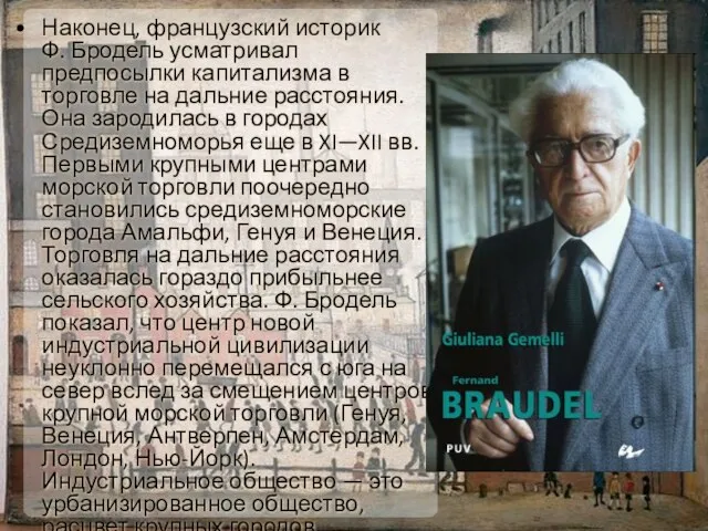 Наконец, французский историк Ф. Бродель усматривал предпосылки капитализма в торговле на дальние